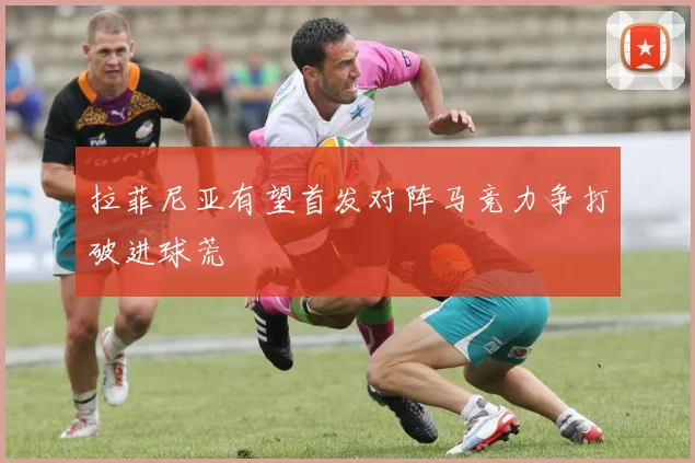 拉菲尼亚有望首发对阵马竞力争打破进球荒