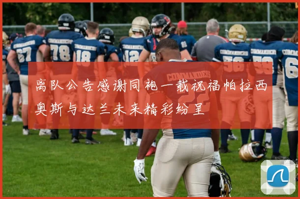 离队公告感谢同袍一载祝福帕拉西奥斯与达兰未来精彩纷呈