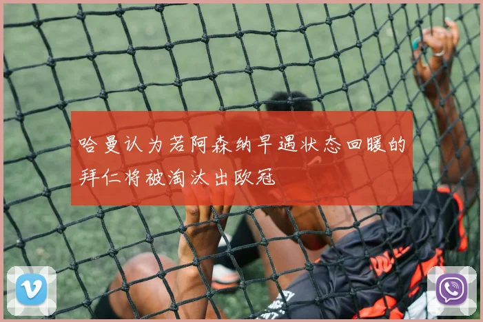 哈曼认为若阿森纳早遇状态回暖的拜仁将被淘汰出欧冠