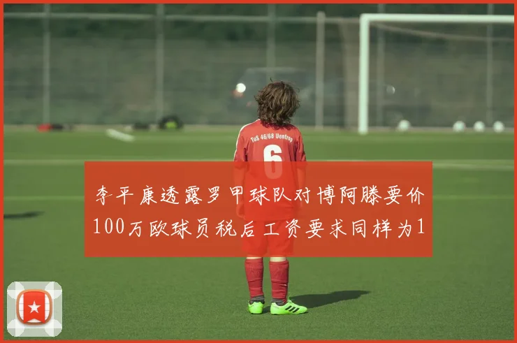 李平康透露罗甲球队对博阿滕要价100万欧球员税后工资要求同样为100万