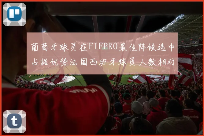 葡萄牙球员在FIFPRO最佳阵候选中占据优势法国西班牙球员人数相对较少
