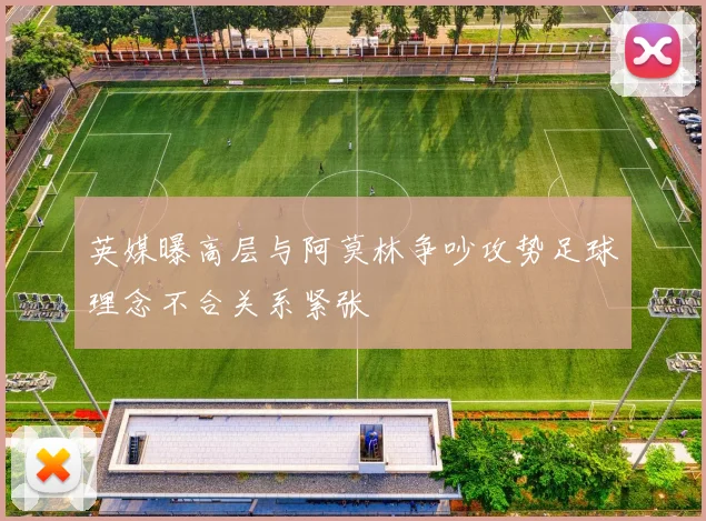 英媒曝高层与阿莫林争吵攻势足球理念不合关系紧张